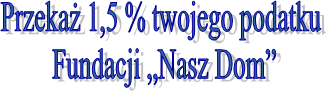 Przekaż 1,5 % twojego podatku
Fundacji „Nasz Dom”